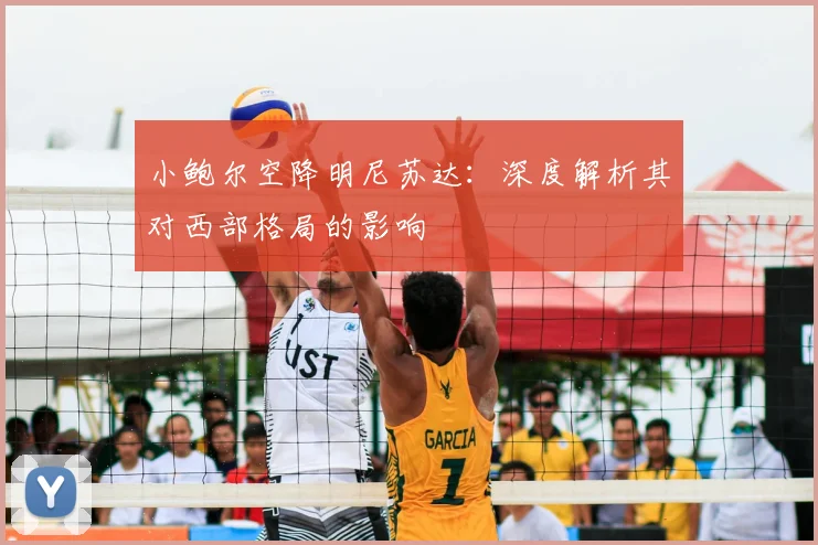 小鲍尔空降明尼苏达：深度解析其对西部格局的影响