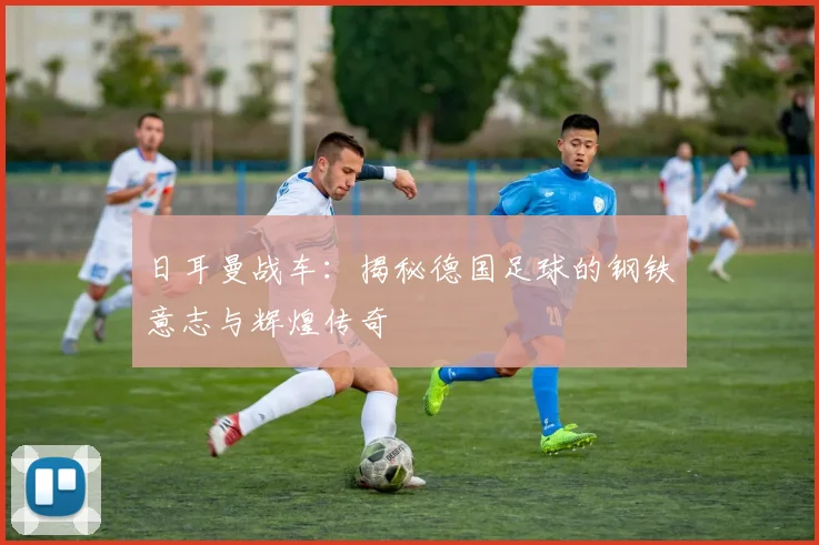 日耳曼战车：揭秘德国足球的钢铁意志与辉煌传奇
