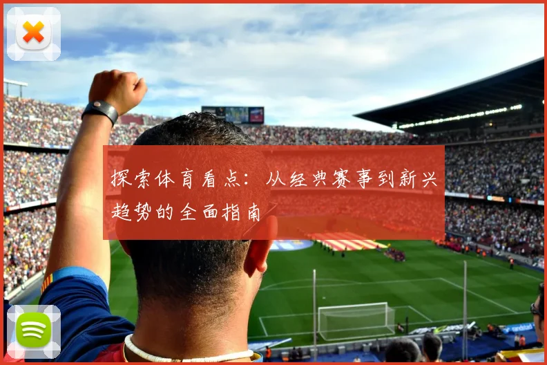 探索体育看点：从经典赛事到新兴趋势的全面指南