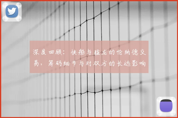 深度回顾:快船与猛龙的伦纳德交易,筹码细节与对双方的长远影响