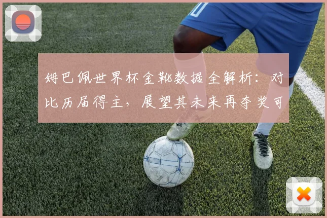 姆巴佩世界杯金靴数据全解析：对比历届得主，展望其未来再夺奖可能