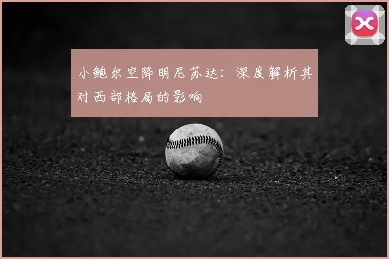 小鲍尔空降明尼苏达：深度解析其对西部格局的影响