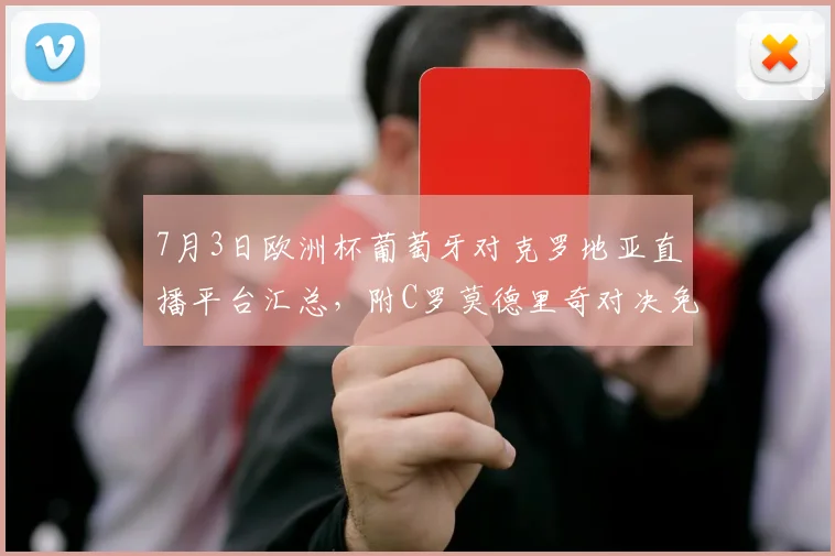 7月3日欧洲杯葡萄牙对克罗地亚直播平台汇总，附C罗莫德里奇对决免费观看方法