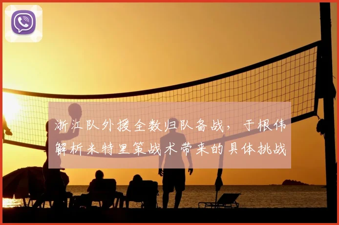 浙江队外援全数归队备战，于根伟解析米特里策战术带来的具体挑战