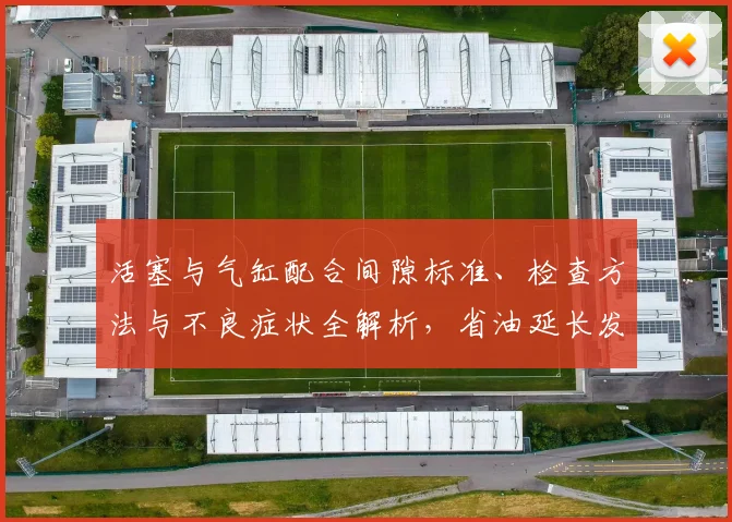 活塞与气缸配合间隙标准、检查方法与不良症状全解析，省油延长发动机寿命