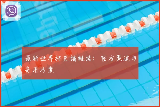 最新世界杯直播链接：官方渠道与备用方案
