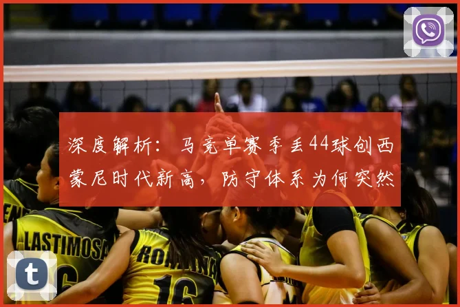 深度解析：马竞单赛季丢44球创西蒙尼时代新高，防守体系为何突然失灵？