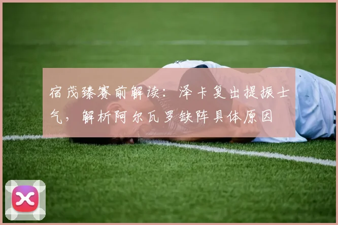 宿茂臻赛前解读：泽卡复出提振士气，解析阿尔瓦罗缺阵具体原因
