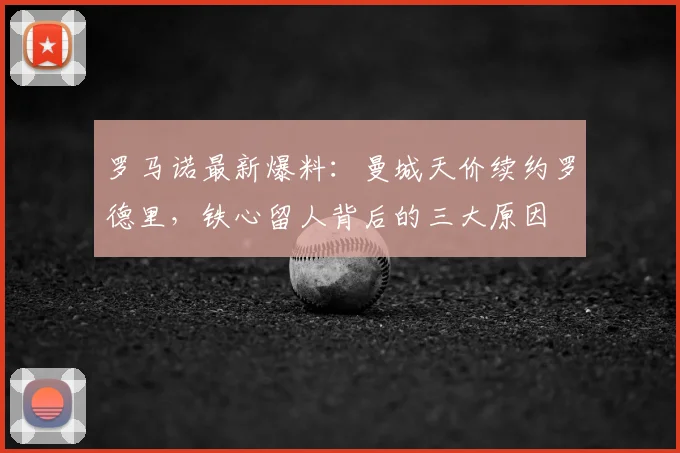 罗马诺最新爆料：曼城天价续约罗德里，铁心留人背后的三大原因